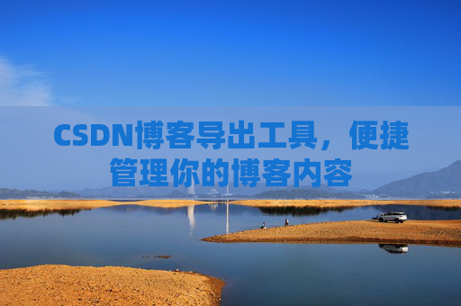 CSDN博客导出工具，便捷管理你的博客内容